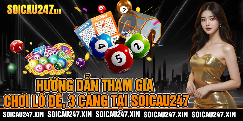 Hướng dẫn tham gia chơi lô đề, 3 càng tại soicau247