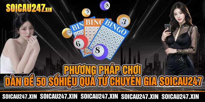 Phương pháp chơi dàn đề 50 số hiệu quả từ chuyên gia soicau247