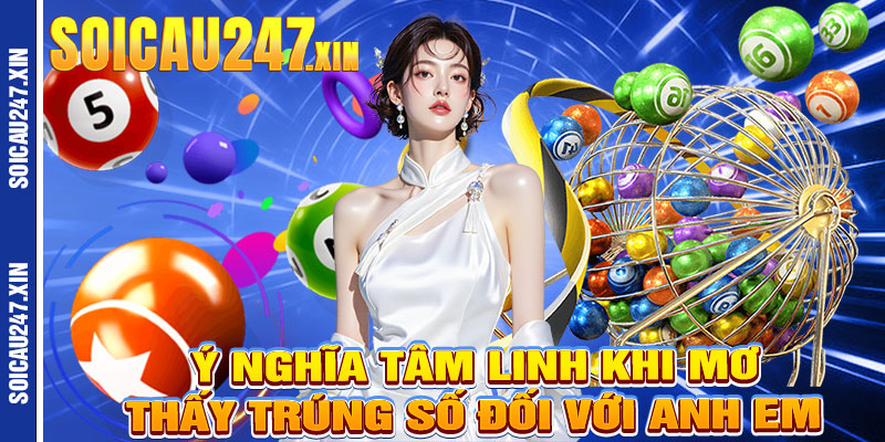 Ý Nghĩa Tâm Linh Khi Mơ Thấy Trúng Số Đối Với Anh Em